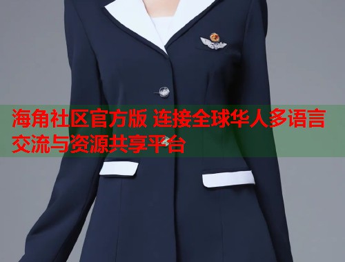海角社区官方版 连接全球华人多语言交流与资源共享平台 海角社区官方版 连接全球华人多语言交流与资源共享平台
