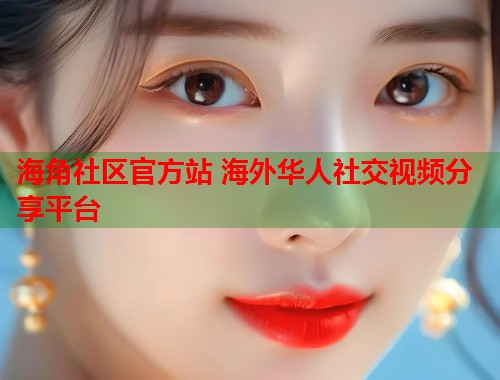 海角社区官方站 海外华人社交视频分享平台 海角社区官方站 海外华人社交视频分享平台