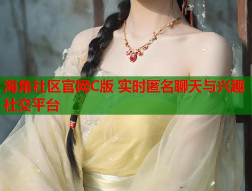 海角社区官网C版 实时匿名聊天与兴趣社交平台 海角社区官网C版 实时匿名聊天与兴趣社交平台