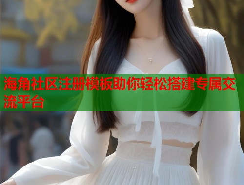海角社区注册模板助你轻松搭建专属交流平台 海角社区注册模板助你轻松搭建专属交流平台