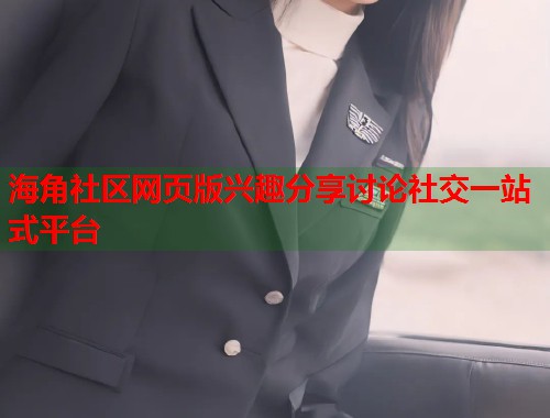 海角社区网页版兴趣分享讨论社交一站式平台