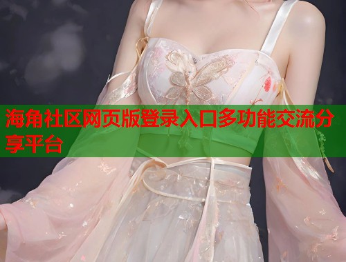 海角社区网页版登录入口多功能交流分享平台 海角社区网页版登录入口多功能交流分享平台
