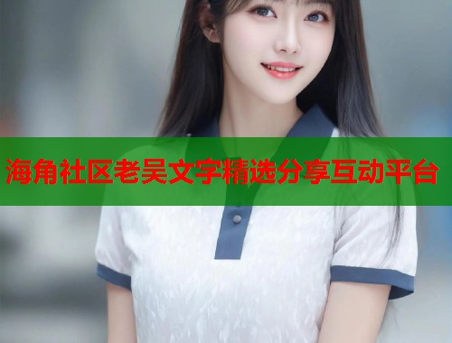 海角社区老吴文字精选分享互动平台 海角社区老吴文字精选分享互动平台