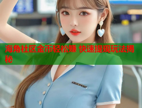 海角社区金币轻松赚 快速提现玩法揭秘 海角社区金币轻松赚 快速提现玩法揭秘