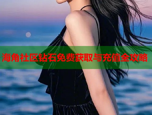 海角社区钻石免费获取与充值全攻略 海角社区钻石免费获取与充值全攻略