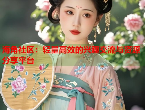 海角社区:轻量高效的兴趣交流与资源分享平台 海角社区:轻量高效的兴趣交流与资源分享平台