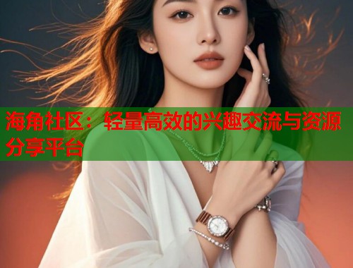 海角社区:轻量高效的兴趣交流与资源分享平台 海角社区:轻量高效的兴趣交流与资源分享平台