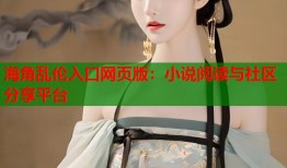 海角乱伦入口网页版：小说阅读与社区分享平台