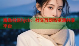 海角社区hjcb：社交互动与资源共享平台