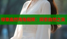 绿意盎然海角视频：探索自然之美