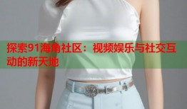 探索91海角社区：视频娱乐与社交互动的新天地