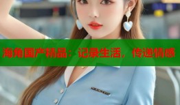 海角国产精品：记录生活，传递情感
