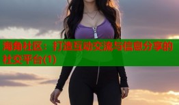 海角社区：打造互动交流与信息分享的社交平台(1)