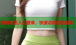 海角社区入口登录，快速访问社区服务