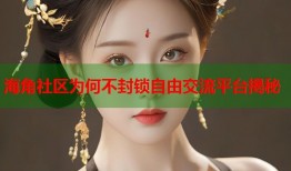 海角社区为何不封锁自由交流平台揭秘