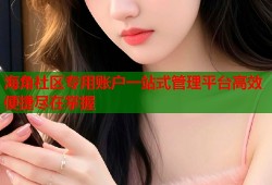 海角社区专用账户一站式管理平台高效便捷尽在掌握
