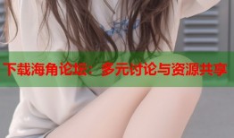 下载海角论坛：多元讨论与资源共享