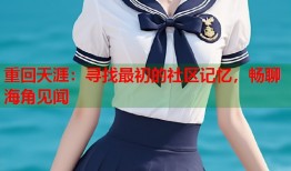 重回天涯：寻找最初的社区记忆，畅聊海角见闻