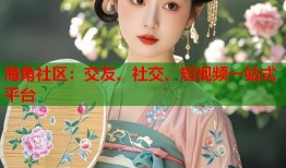 海角社区：交友、社交、短视频一站式平台