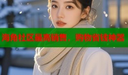 海角社区最高销售，购物省钱神器
