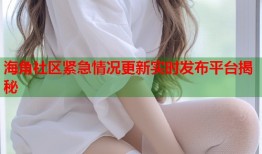 海角社区紧急情况更新实时发布平台揭秘