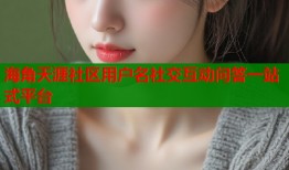 海角天涯社区用户名社交互动问答一站式平台
