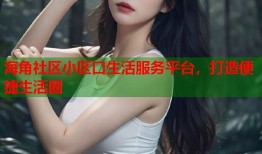 海角社区小区口生活服务平台，打造便捷生活圈