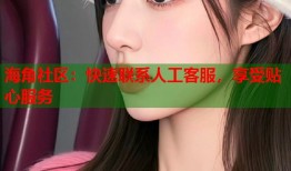 海角社区：快速联系人工客服，享受贴心服务
