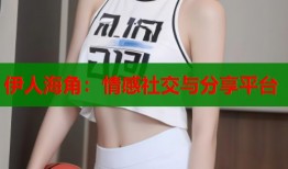 伊人海角：情感社交与分享平台
