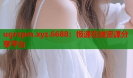 ugrzpm.xyz.6688：极速在线资源分享平台