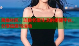 海角社区：连接邻里生活的便捷平台，分享信息与活动