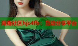 海角社区hjc4fb：互动分享平台