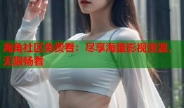 海角社区免费看：尽享海量影视资源，无限畅看