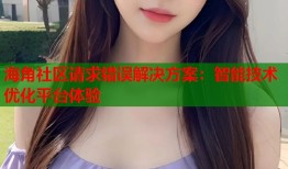 海角社区请求错误解决方案：智能技术优化平台体验