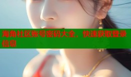 海角社区账号密码大全，快速获取登录信息