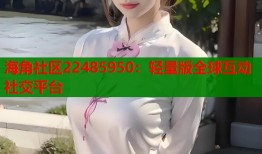 海角社区22485950：轻量版全球互动社交平台