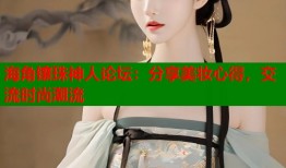 海角镶珠神人论坛：分享美妆心得，交流时尚潮流