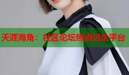 天涯海角：社区论坛热点讨论平台