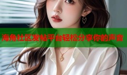 海角社区发帖平台轻松分享你的声音