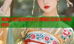 海角社区视频软件打造精彩互动分享新体验
