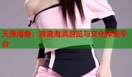 天涯海角：浪漫海滨游览与文化体验平台