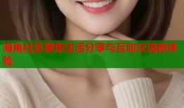 海角社区聚焦生活分享与互动交流新体验
