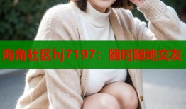 海角社区hj7197：随时随地交友