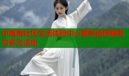 中海角社区生活体验中心聚焦品质服务与多元活动