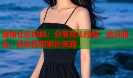 海角社区妈妈：分享育儿经验，结识朋友，轻松获取家长资源