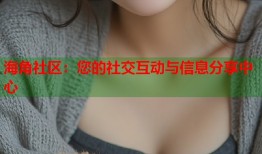 海角社区：您的社交互动与信息分享中心