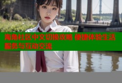 海角社区中文切换攻略 便捷体验生活服务与互动交流