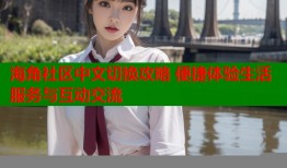 海角社区中文切换攻略 便捷体验生活服务与互动交流