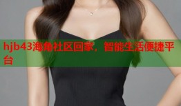 hjb43海角社区回家，智能生活便捷平台
