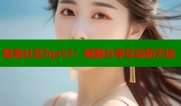 海角社区hja53：畅聊分享互动新天地